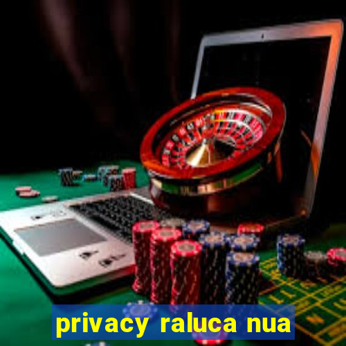 privacy raluca nua