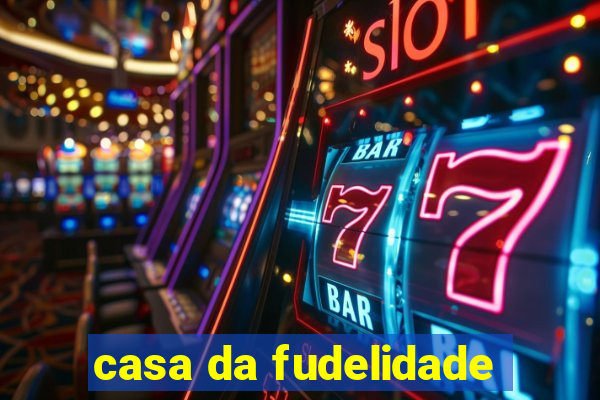 casa da fudelidade