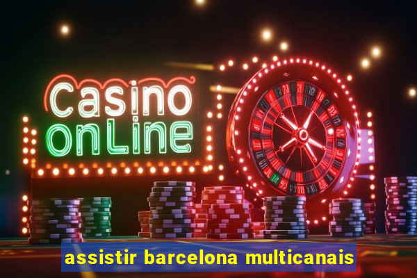 assistir barcelona multicanais