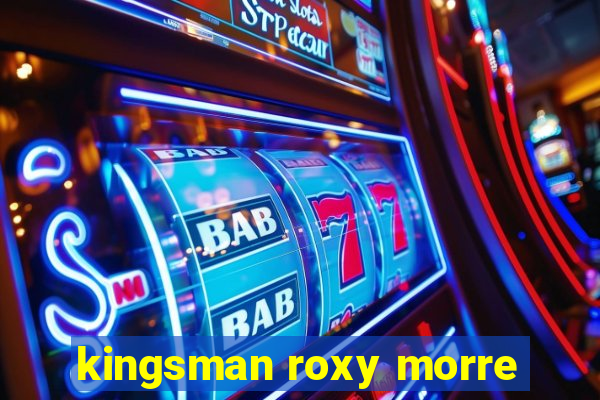 kingsman roxy morre