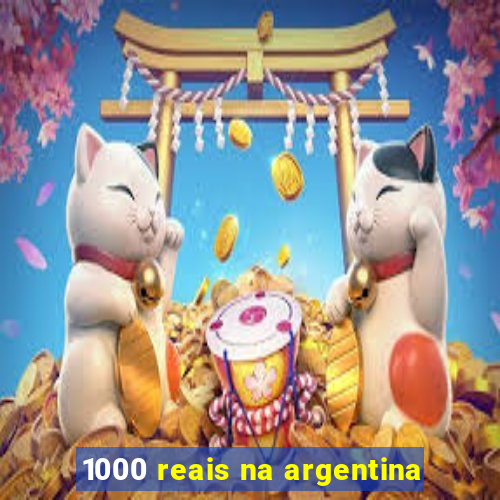 1000 reais na argentina