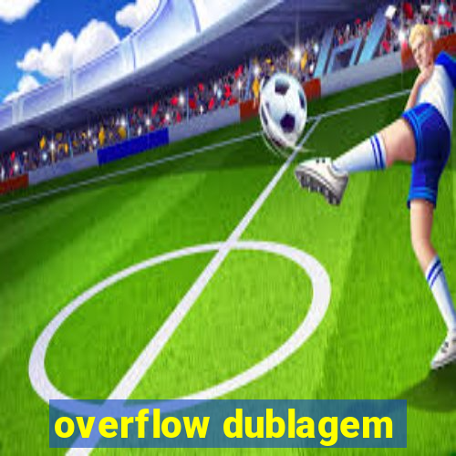 overflow dublagem