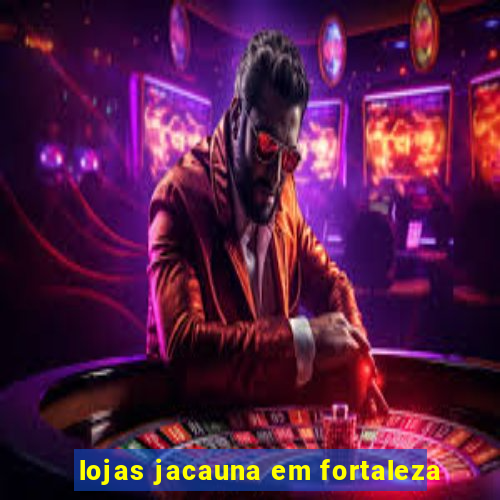 lojas jacauna em fortaleza