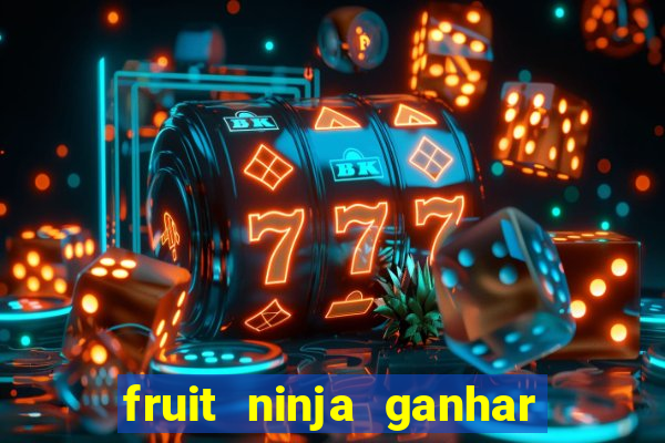 fruit ninja ganhar dinheiro sem depositar