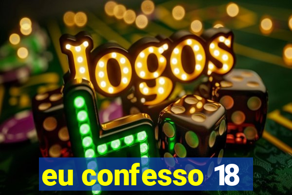 eu confesso 18