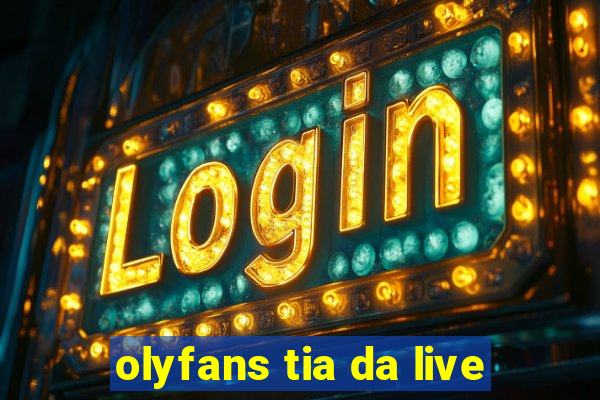 olyfans tia da live