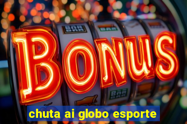 chuta ai globo esporte