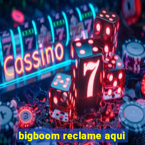 bigboom reclame aqui