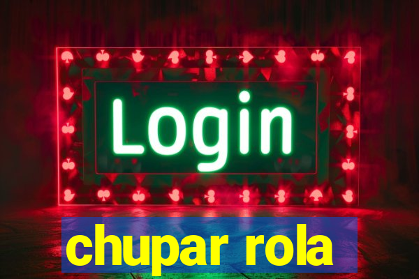 chupar rola