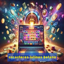 caracteres latinos betano