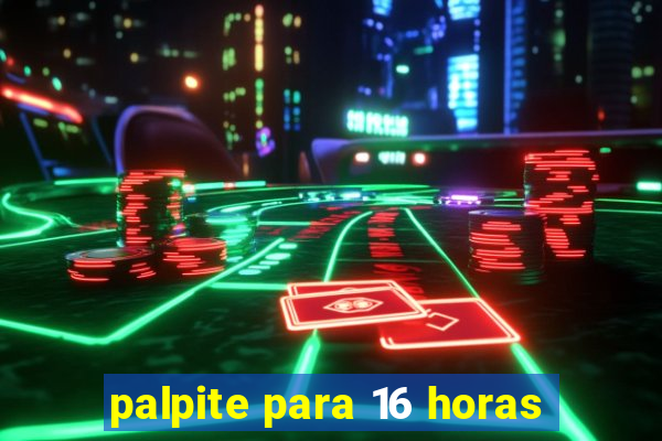 palpite para 16 horas