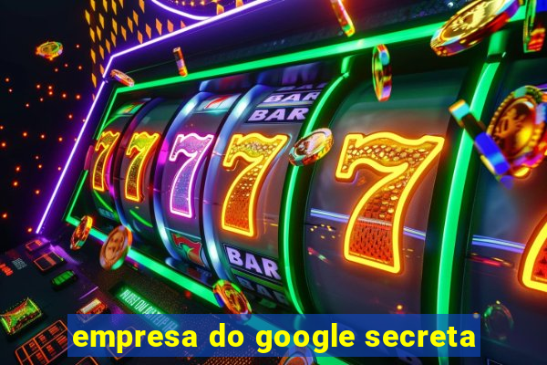 empresa do google secreta