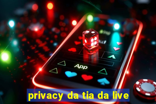 privacy da tia da live