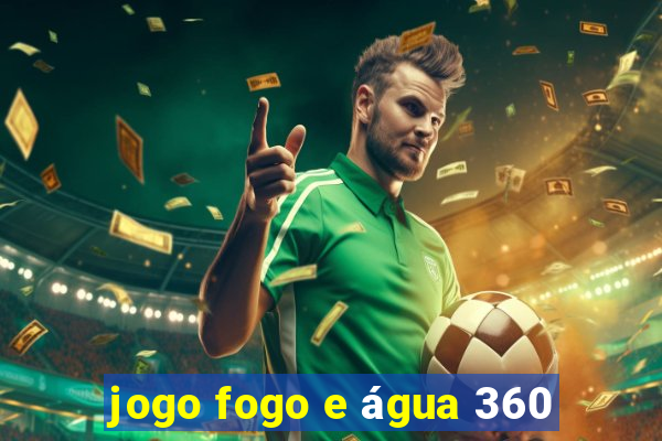 jogo fogo e água 360