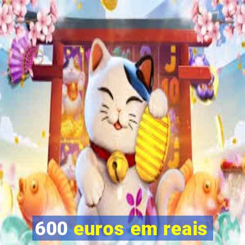 600 euros em reais