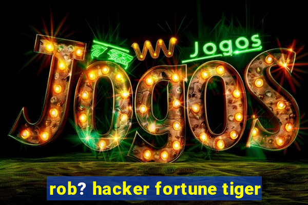 rob? hacker fortune tiger