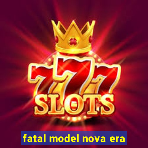 fatal model nova era