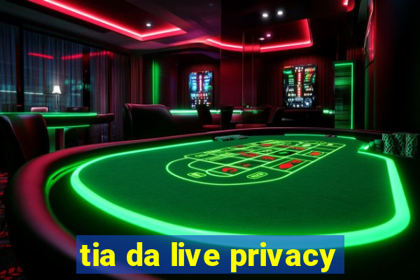 tia da live privacy