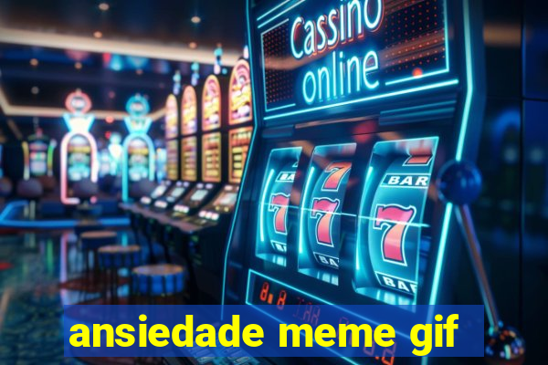 ansiedade meme gif