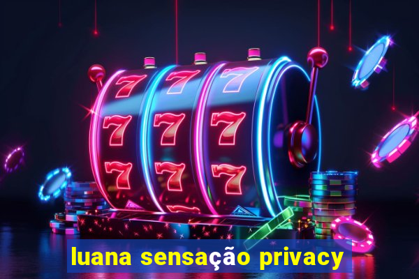 luana sensação privacy