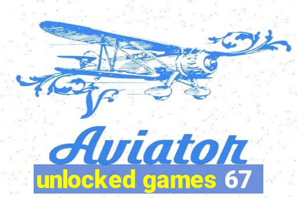 unlocked games 67