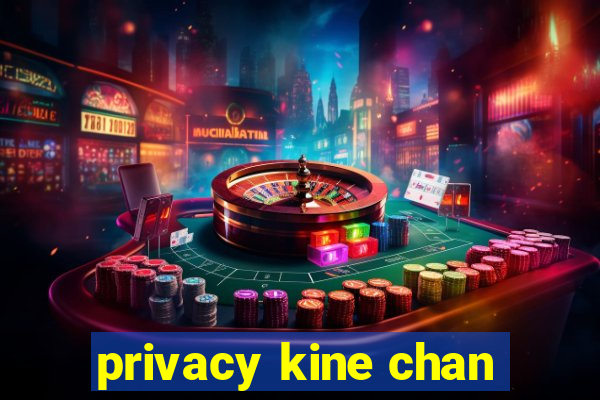 privacy kine chan