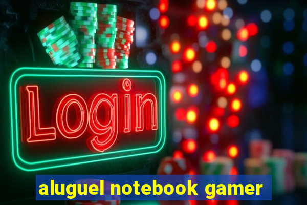 aluguel notebook gamer