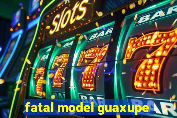 fatal model guaxupe