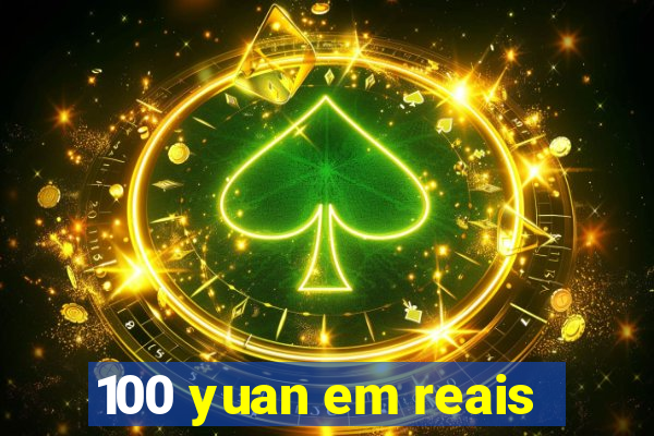 100 yuan em reais