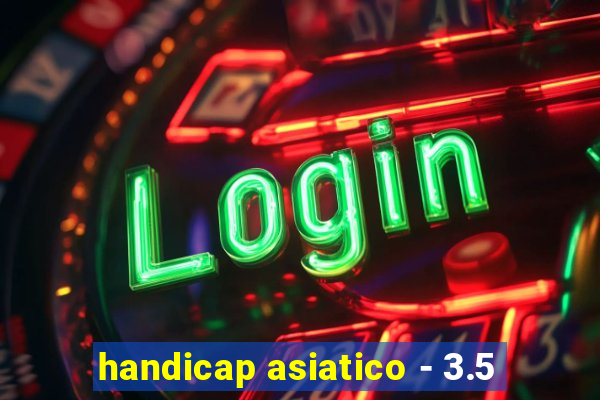 handicap asiatico - 3.5