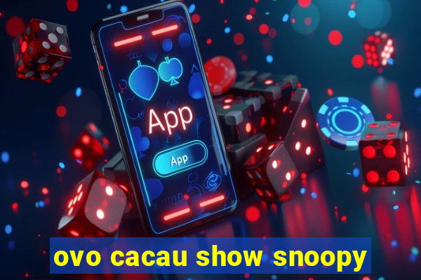 ovo cacau show snoopy