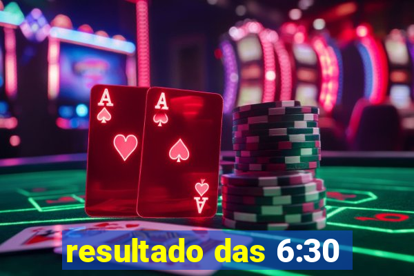 resultado das 6:30