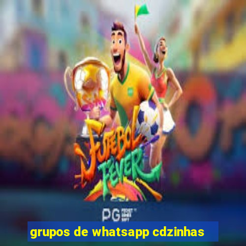 grupos de whatsapp cdzinhas