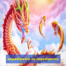 empedimento ou impedimento