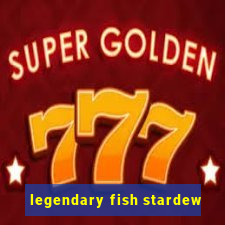 legendary fish stardew